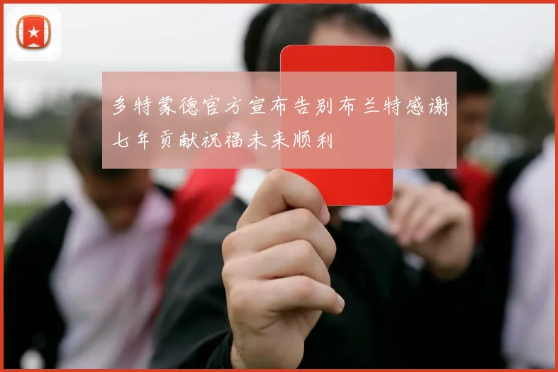 多特蒙德官方宣布告别布兰特感谢七年贡献祝福未来顺利