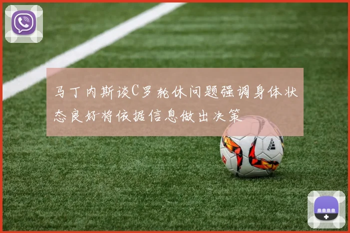 马丁内斯谈C罗轮休问题强调身体状态良好将依据信息做出决策