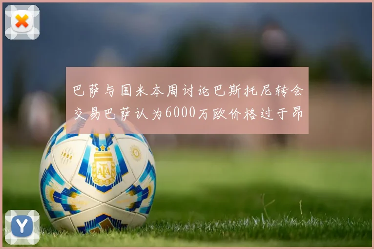 巴萨与国米本周讨论巴斯托尼转会交易巴萨认为6000万欧价格过于昂贵