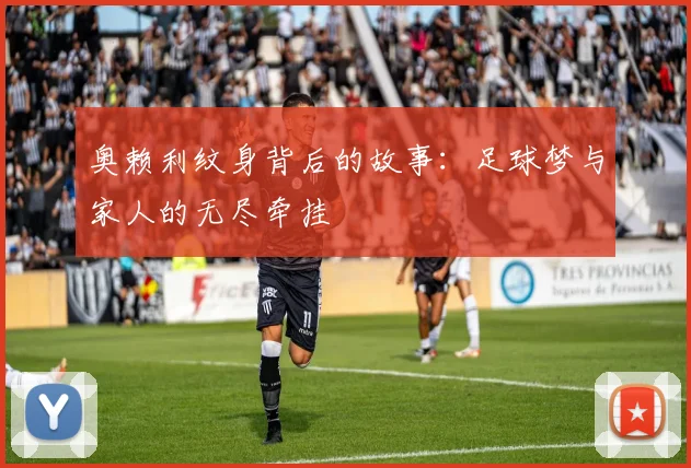 奥赖利纹身背后的故事：足球梦与家人的无尽牵挂
