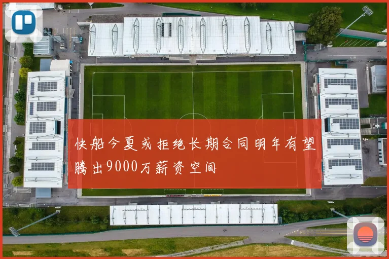 快船今夏或拒绝长期合同明年有望腾出9000万薪资空间