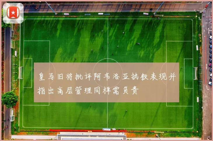 皇马旧将批评阿韦洛亚执教表现并指出高层管理同样需负责