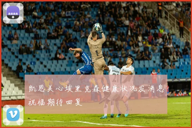 凯恩关心埃里克森健康状况发消息祝福期待回复