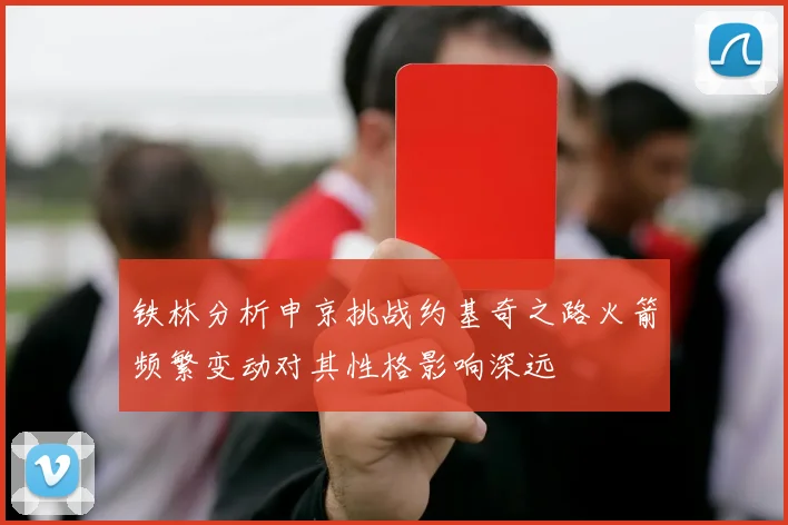 铁林分析申京挑战约基奇之路火箭频繁变动对其性格影响深远