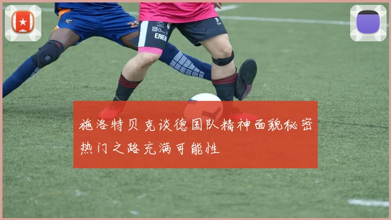 施洛特贝克谈德国队精神面貌秘密热门之路充满可能性
