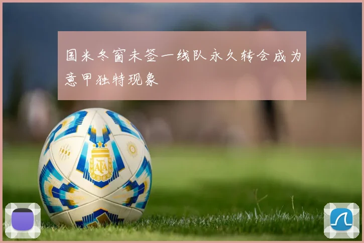 国米冬窗未签一线队永久转会成为意甲独特现象