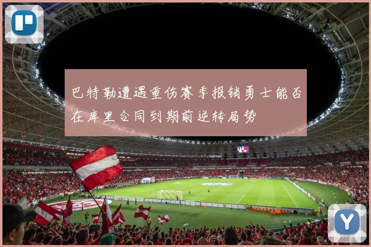巴特勒遭遇重伤赛季报销勇士能否在库里合同到期前逆转局势