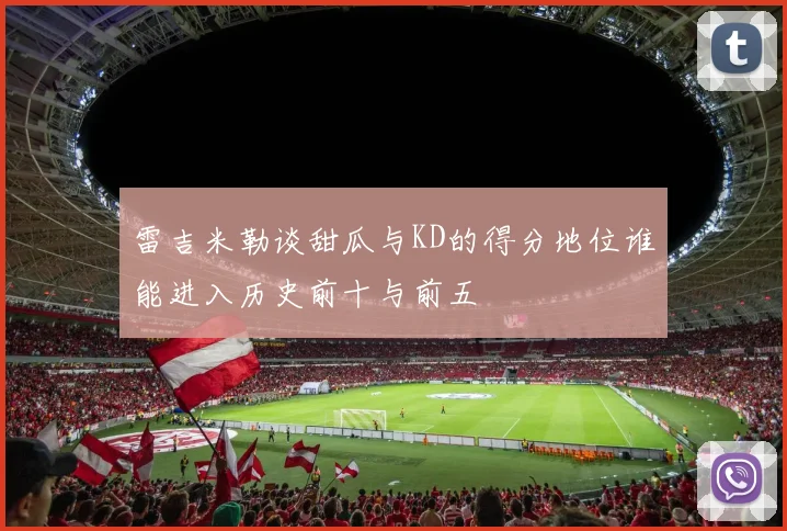 雷吉米勒谈甜瓜与KD的得分地位谁能进入历史前十与前五