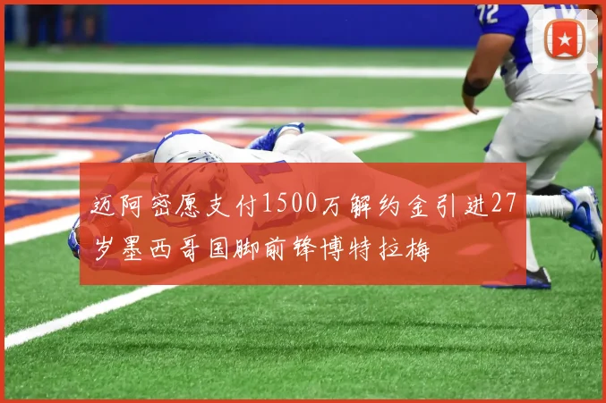 迈阿密愿支付1500万解约金引进27岁墨西哥国脚前锋博特拉梅